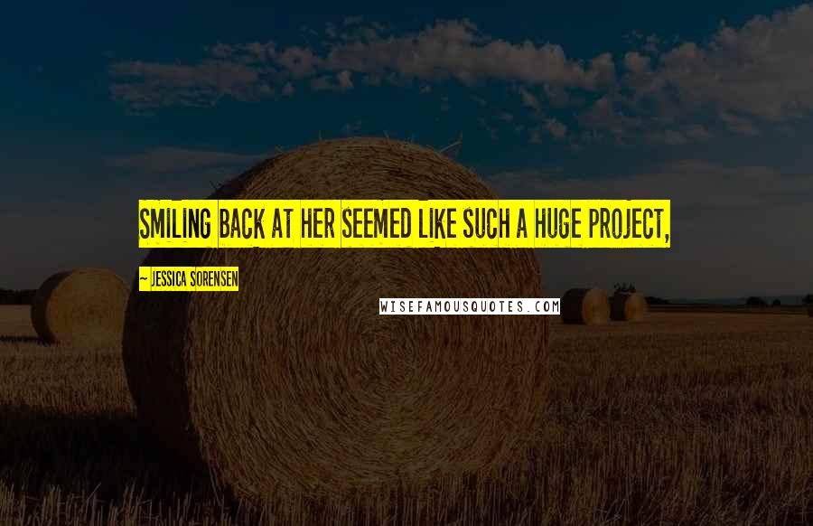 Jessica Sorensen Quotes: Smiling back at her seemed like such a huge project,