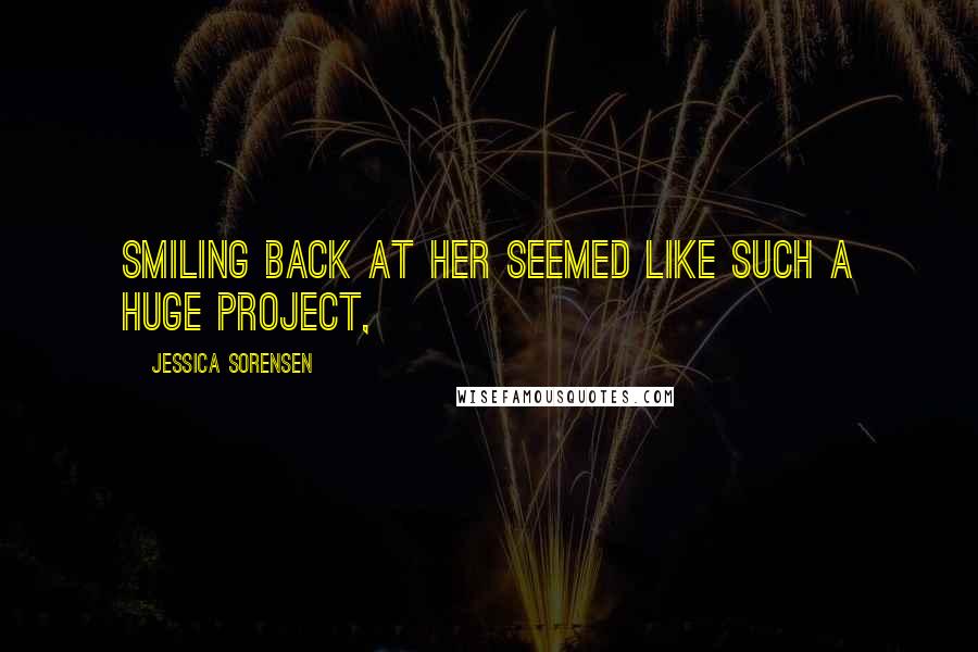 Jessica Sorensen Quotes: Smiling back at her seemed like such a huge project,