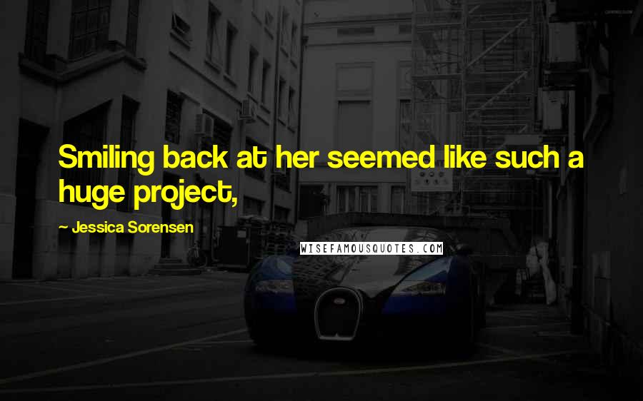 Jessica Sorensen Quotes: Smiling back at her seemed like such a huge project,