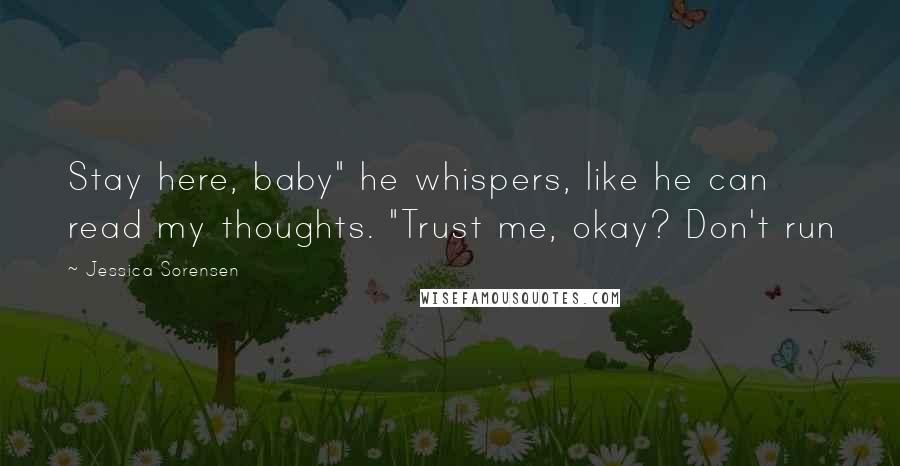 Jessica Sorensen Quotes: Stay here, baby" he whispers, like he can read my thoughts. "Trust me, okay? Don't run