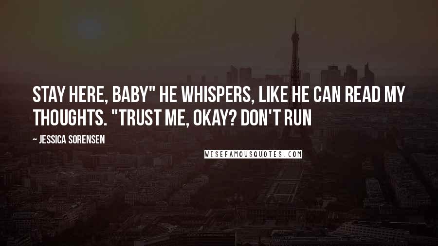 Jessica Sorensen Quotes: Stay here, baby" he whispers, like he can read my thoughts. "Trust me, okay? Don't run