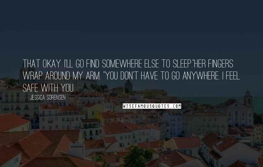 Jessica Sorensen Quotes: That okay. I'll go find somewhere else to sleep."Her fingers wrap around my arm. "You don't have to go anywhere. I feel safe with you.