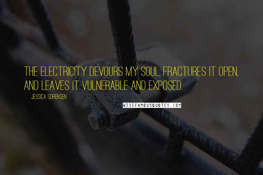 Jessica Sorensen Quotes: The electricity devours my soul, fractures it open, and leaves it vulnerable and exposed.