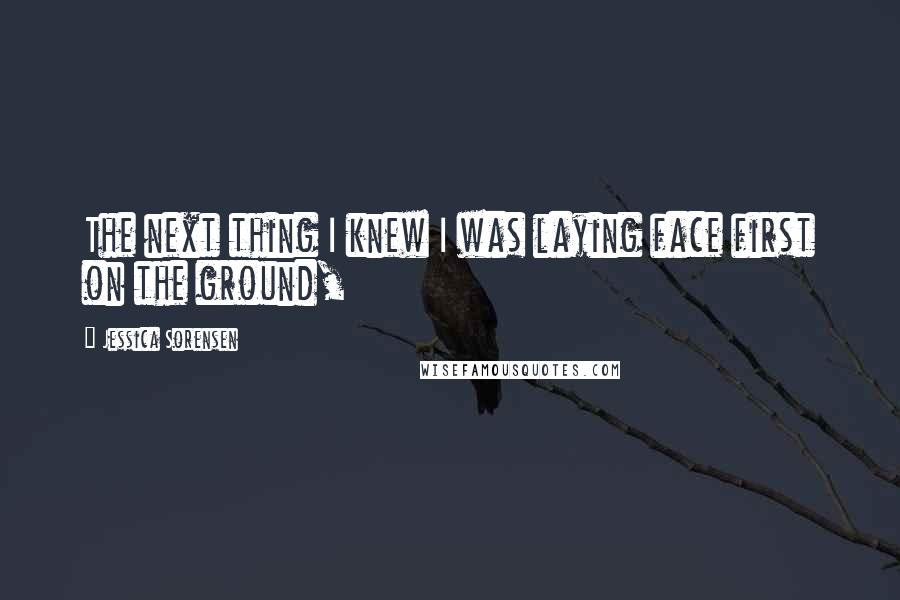 Jessica Sorensen Quotes: The next thing I knew I was laying face first on the ground,