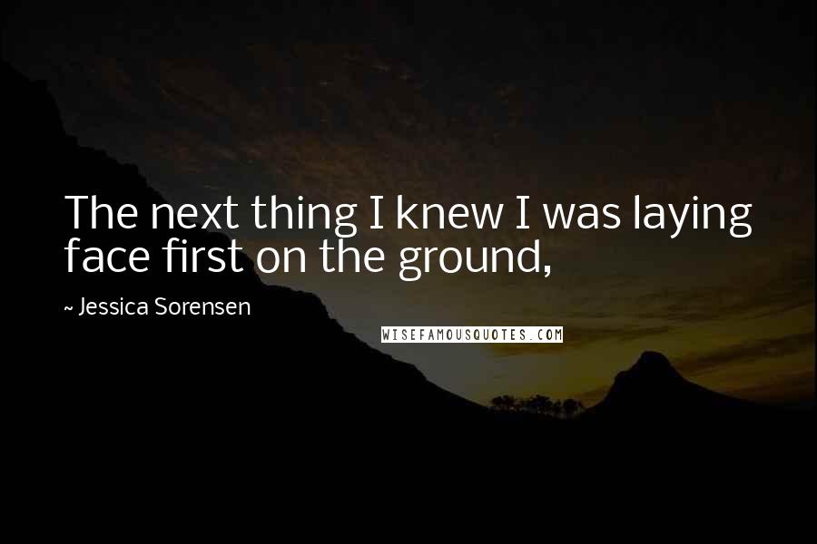 Jessica Sorensen Quotes: The next thing I knew I was laying face first on the ground,