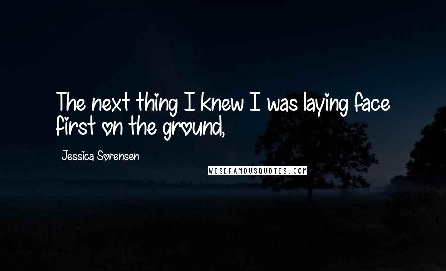 Jessica Sorensen Quotes: The next thing I knew I was laying face first on the ground,