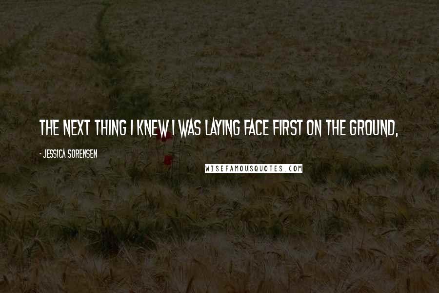 Jessica Sorensen Quotes: The next thing I knew I was laying face first on the ground,