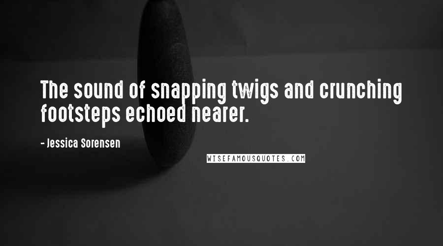 Jessica Sorensen Quotes: The sound of snapping twigs and crunching footsteps echoed nearer.