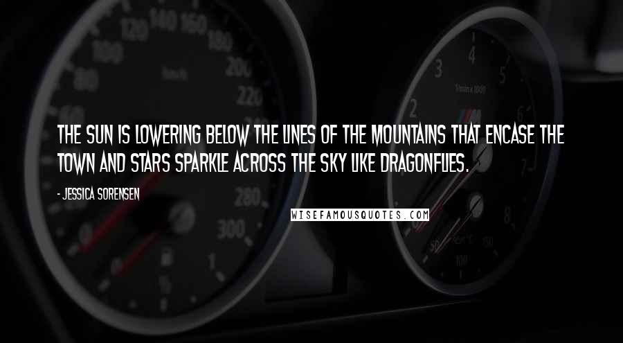 Jessica Sorensen Quotes: The sun is lowering below the lines of the mountains that encase the town and stars sparkle across the sky like dragonflies.