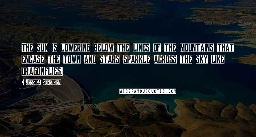 Jessica Sorensen Quotes: The sun is lowering below the lines of the mountains that encase the town and stars sparkle across the sky like dragonflies.