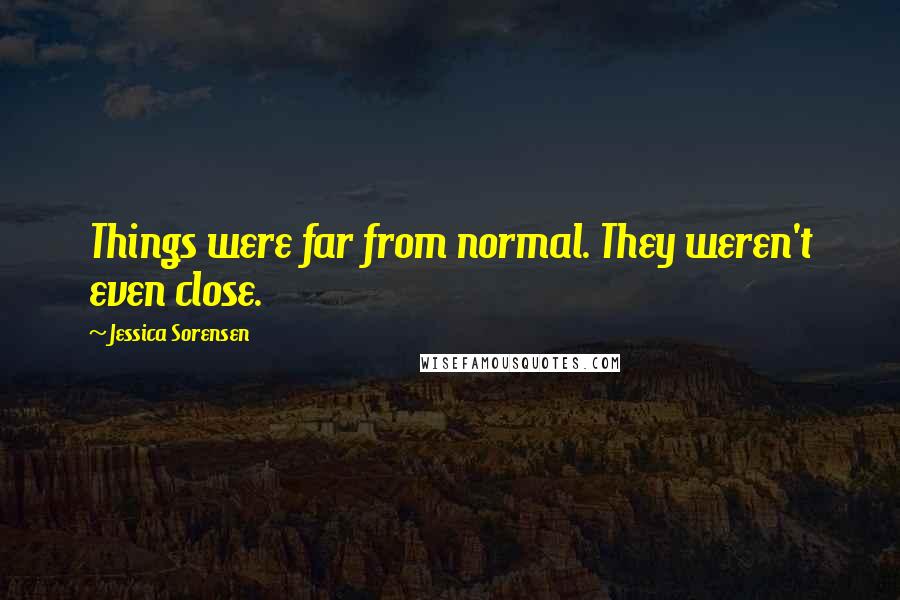 Jessica Sorensen Quotes: Things were far from normal. They weren't even close.