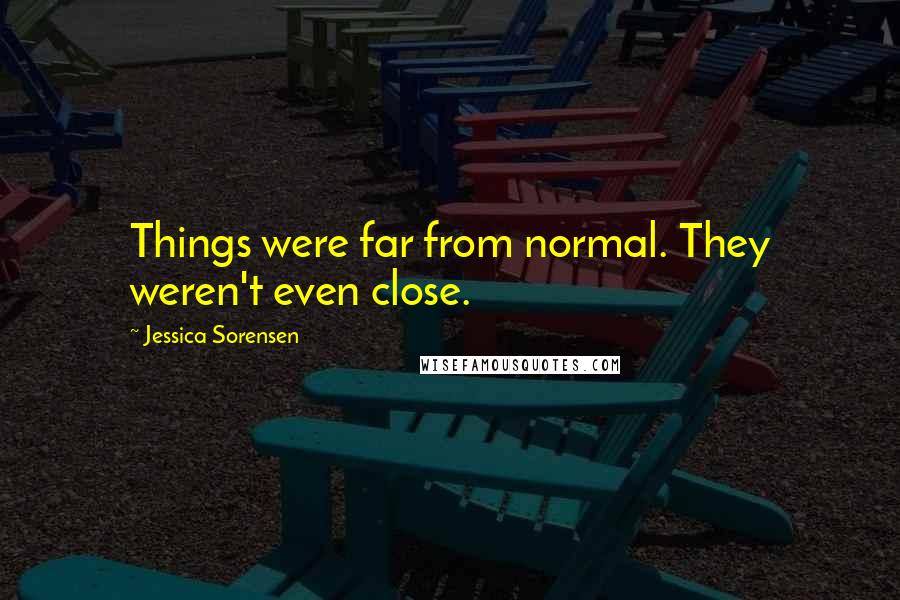 Jessica Sorensen Quotes: Things were far from normal. They weren't even close.