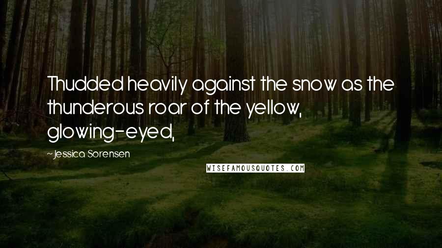 Jessica Sorensen Quotes: Thudded heavily against the snow as the thunderous roar of the yellow, glowing-eyed,