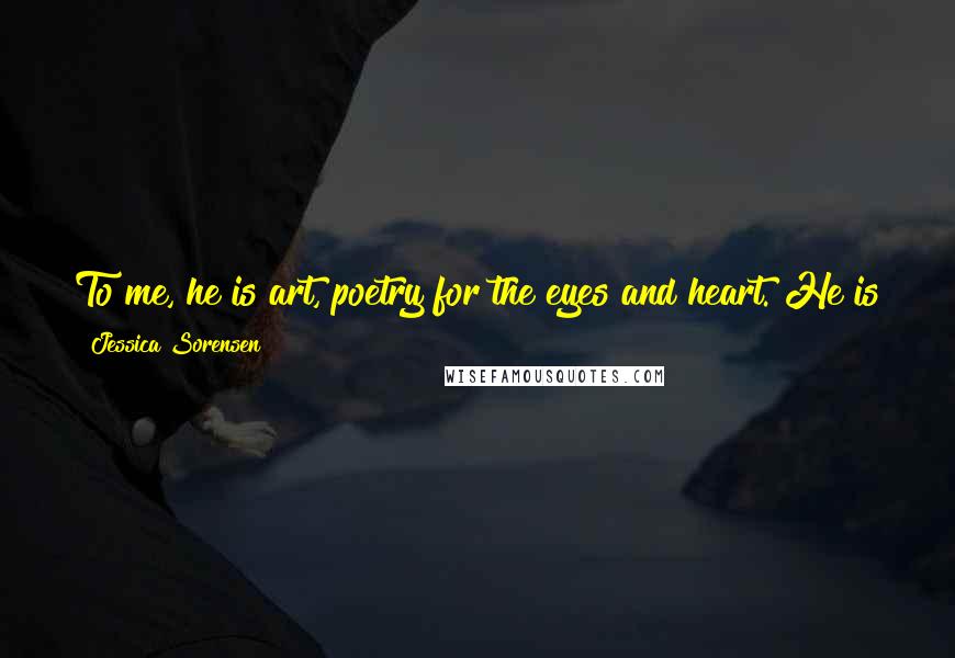 Jessica Sorensen Quotes: To me, he is art, poetry for the eyes and heart. He is the most terrifyingly beautiful guy I have ever seen. And his scars have to tell a story ...