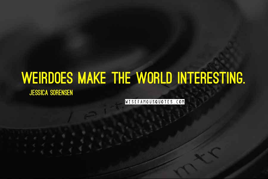 Jessica Sorensen Quotes: Weirdoes make the world interesting.