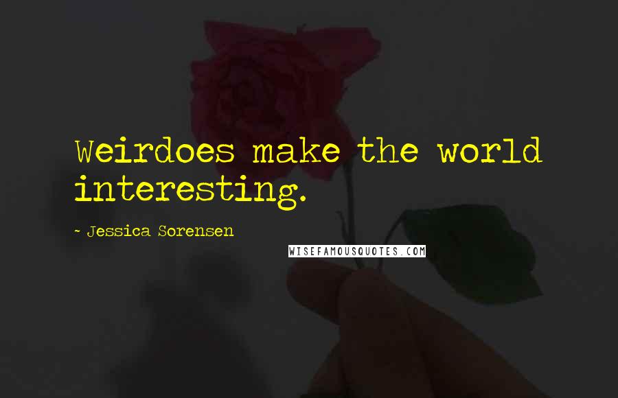 Jessica Sorensen Quotes: Weirdoes make the world interesting.