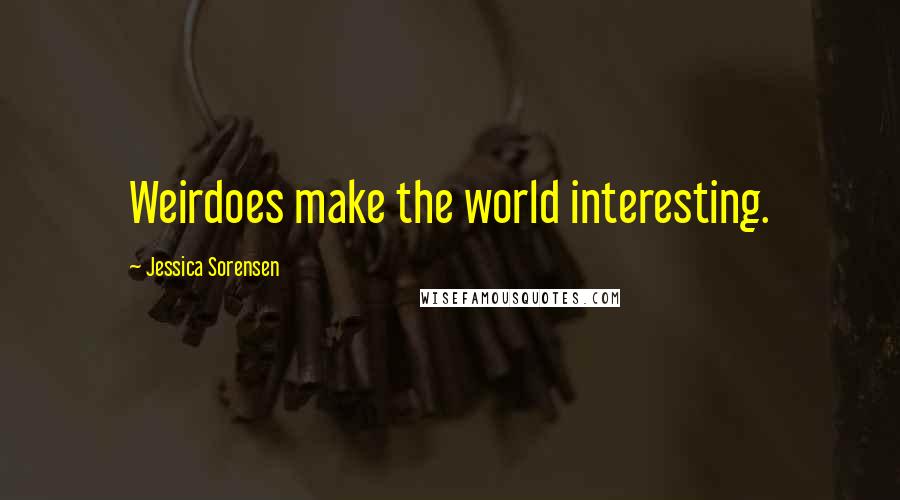 Jessica Sorensen Quotes: Weirdoes make the world interesting.