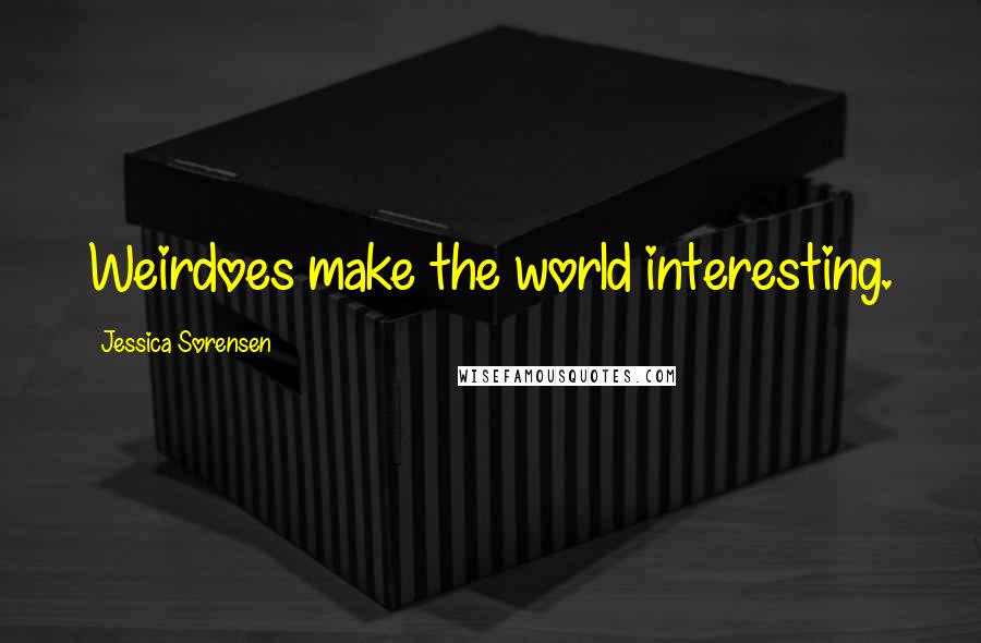 Jessica Sorensen Quotes: Weirdoes make the world interesting.