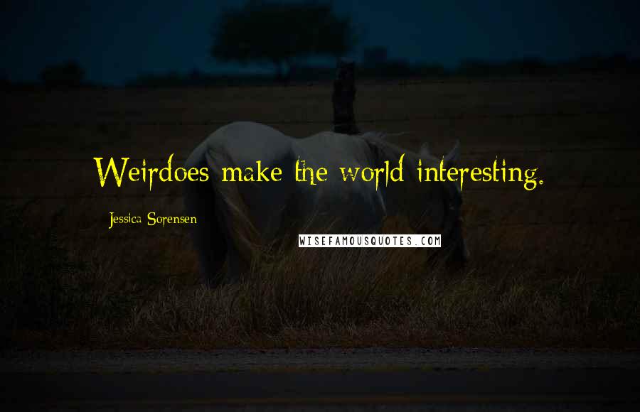 Jessica Sorensen Quotes: Weirdoes make the world interesting.