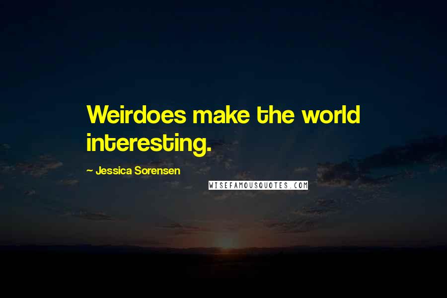 Jessica Sorensen Quotes: Weirdoes make the world interesting.