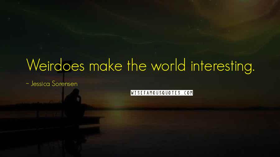 Jessica Sorensen Quotes: Weirdoes make the world interesting.