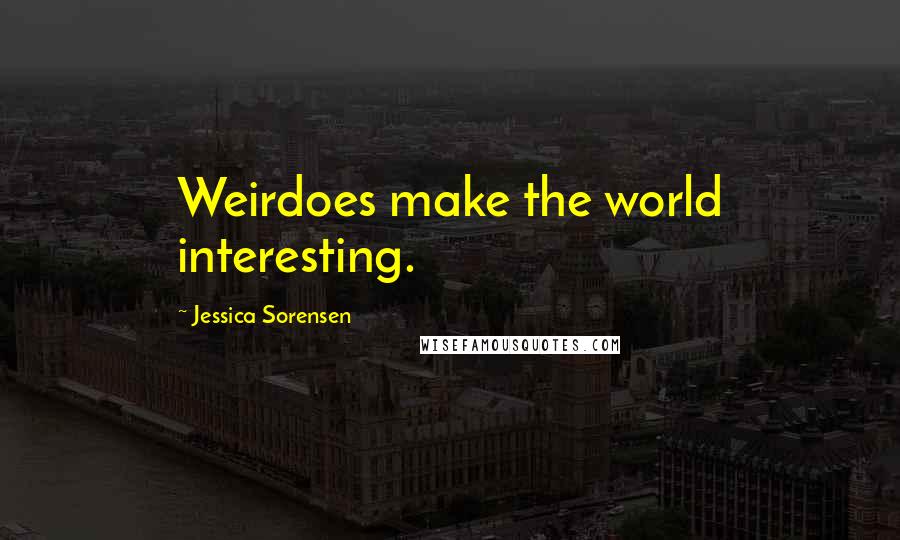 Jessica Sorensen Quotes: Weirdoes make the world interesting.