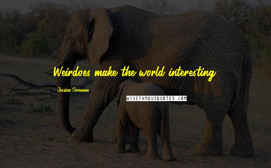 Jessica Sorensen Quotes: Weirdoes make the world interesting.