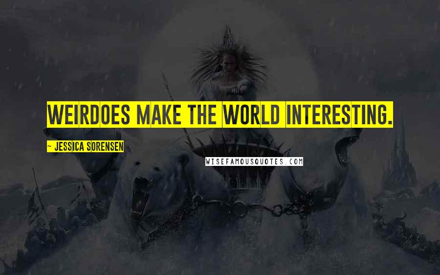 Jessica Sorensen Quotes: Weirdoes make the world interesting.