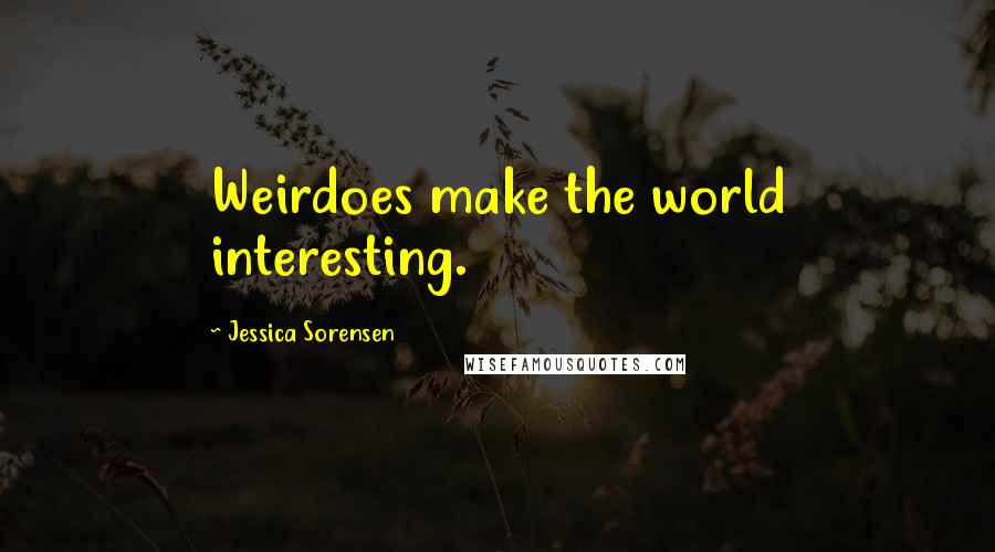 Jessica Sorensen Quotes: Weirdoes make the world interesting.