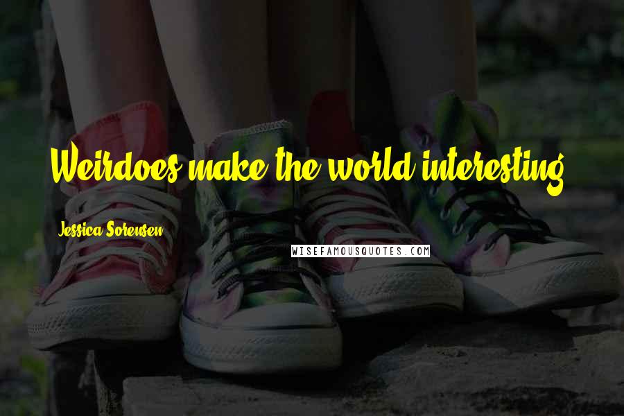 Jessica Sorensen Quotes: Weirdoes make the world interesting.