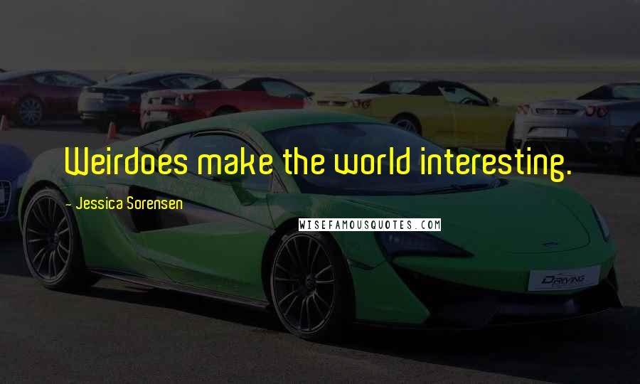 Jessica Sorensen Quotes: Weirdoes make the world interesting.