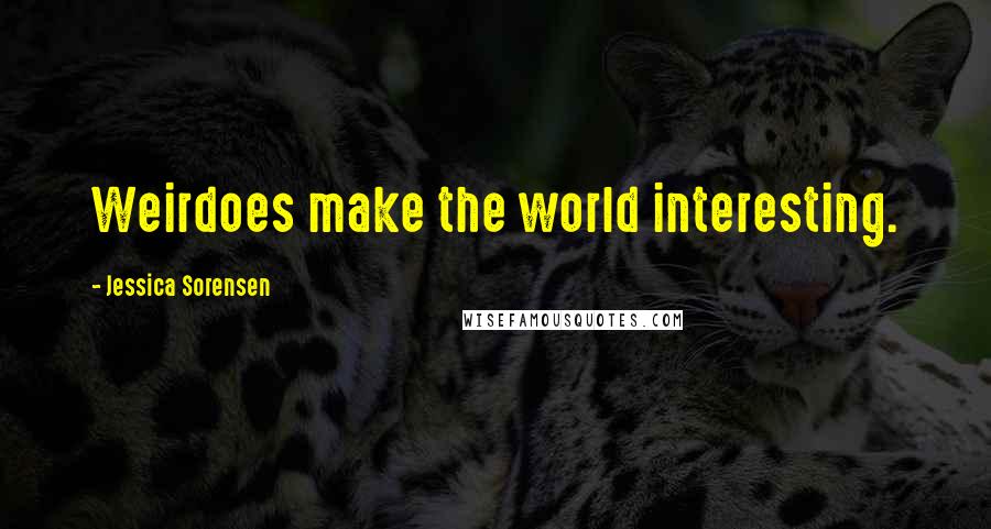 Jessica Sorensen Quotes: Weirdoes make the world interesting.