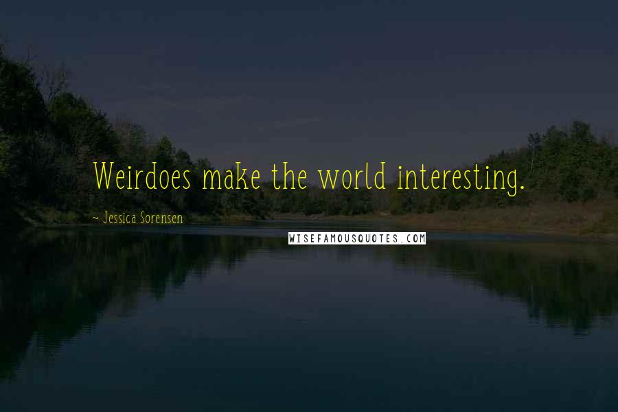 Jessica Sorensen Quotes: Weirdoes make the world interesting.