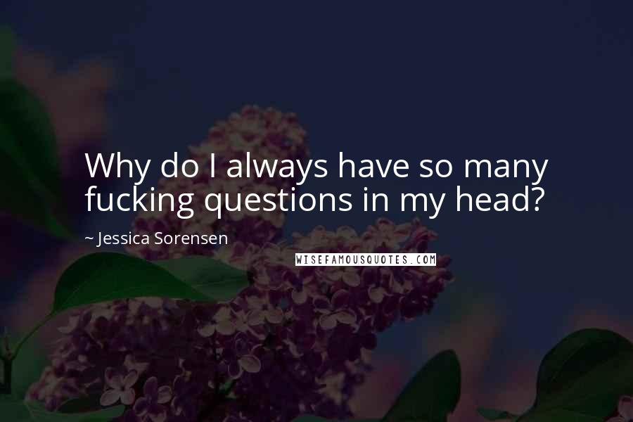 Jessica Sorensen Quotes: Why do I always have so many fucking questions in my head?