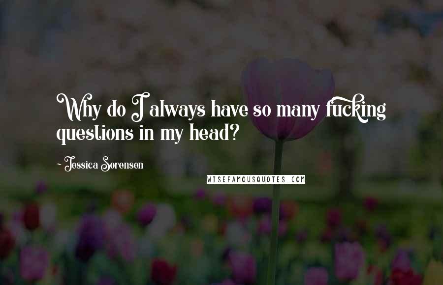 Jessica Sorensen Quotes: Why do I always have so many fucking questions in my head?