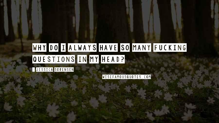 Jessica Sorensen Quotes: Why do I always have so many fucking questions in my head?