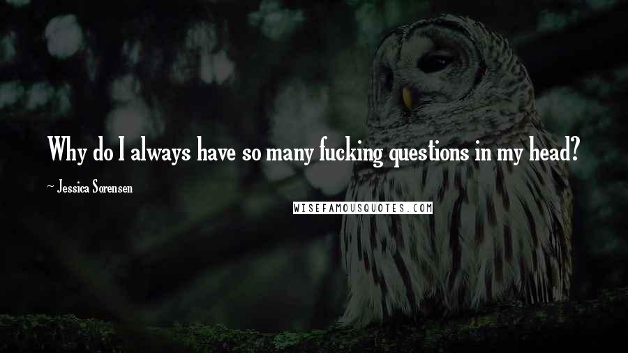 Jessica Sorensen Quotes: Why do I always have so many fucking questions in my head?