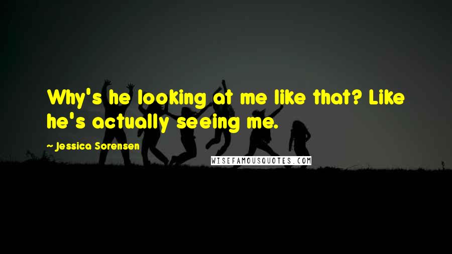 Jessica Sorensen Quotes: Why's he looking at me like that? Like he's actually seeing me.