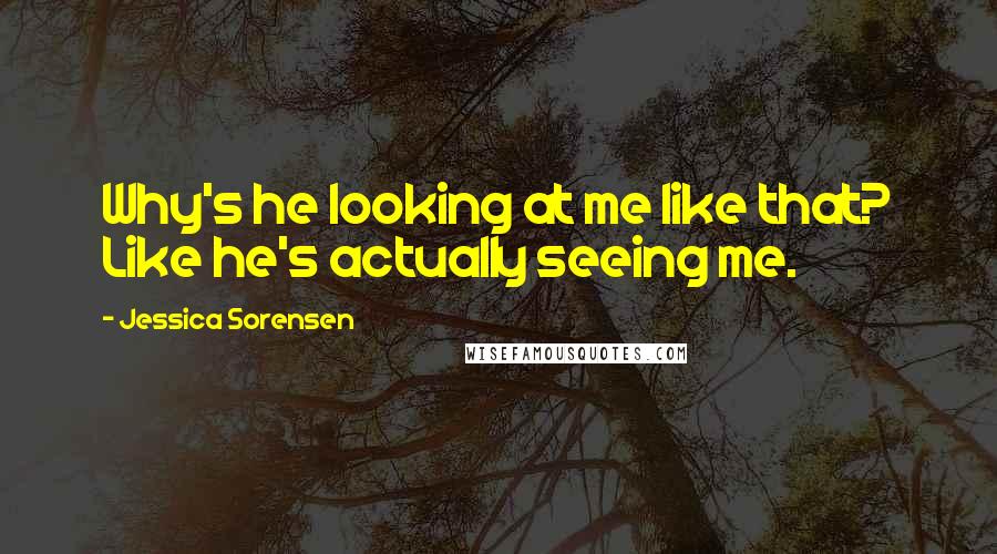 Jessica Sorensen Quotes: Why's he looking at me like that? Like he's actually seeing me.