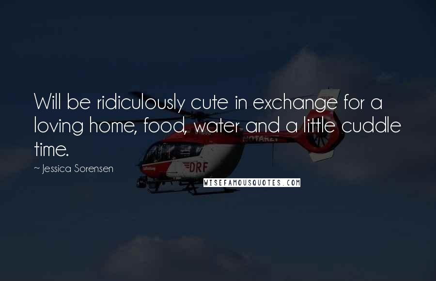 Jessica Sorensen Quotes: Will be ridiculously cute in exchange for a loving home, food, water and a little cuddle time.