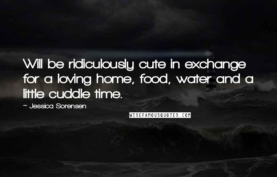Jessica Sorensen Quotes: Will be ridiculously cute in exchange for a loving home, food, water and a little cuddle time.