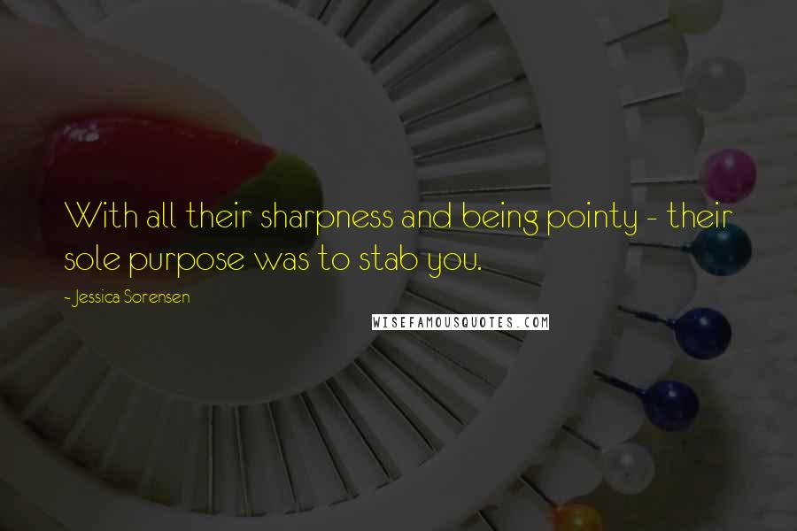 Jessica Sorensen Quotes: With all their sharpness and being pointy - their sole purpose was to stab you.