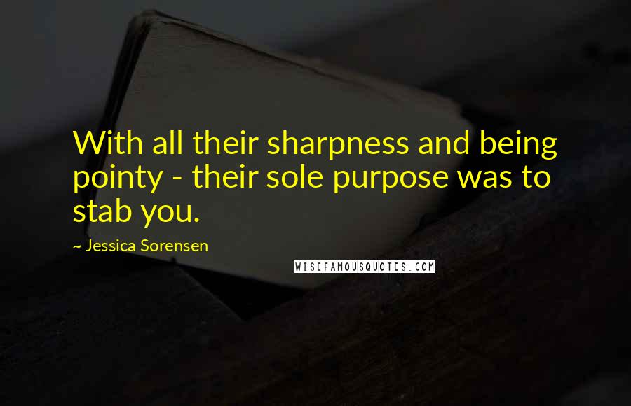 Jessica Sorensen Quotes: With all their sharpness and being pointy - their sole purpose was to stab you.