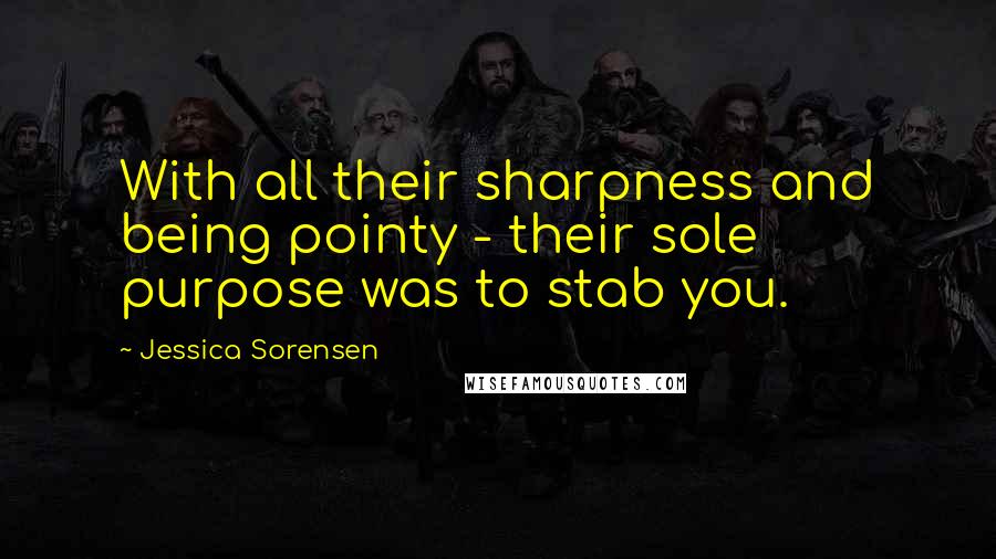 Jessica Sorensen Quotes: With all their sharpness and being pointy - their sole purpose was to stab you.