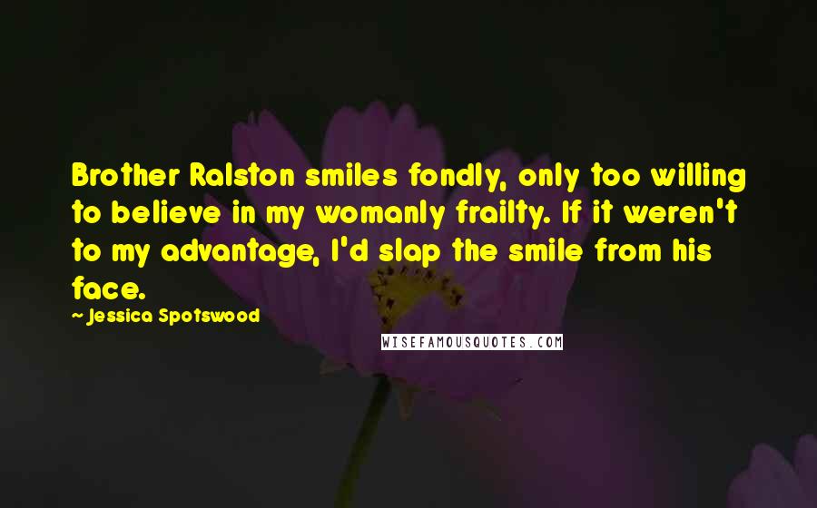 Jessica Spotswood Quotes: Brother Ralston smiles fondly, only too willing to believe in my womanly frailty. If it weren't to my advantage, I'd slap the smile from his face.