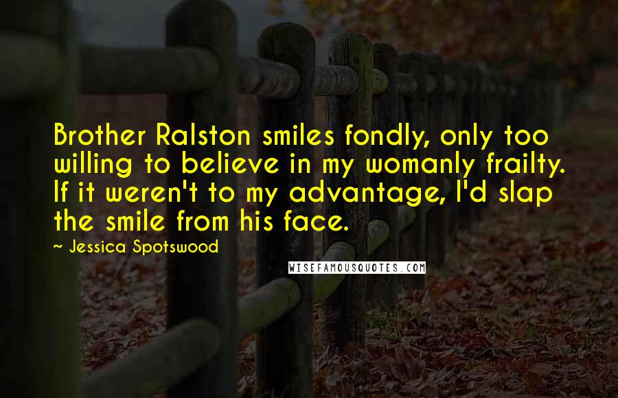 Jessica Spotswood Quotes: Brother Ralston smiles fondly, only too willing to believe in my womanly frailty. If it weren't to my advantage, I'd slap the smile from his face.