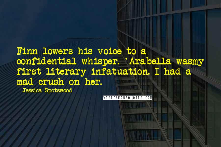 Jessica Spotswood Quotes: Finn lowers his voice to a confidential whisper. 'Arabella wasmy first literary infatuation. I had a mad crush on her.