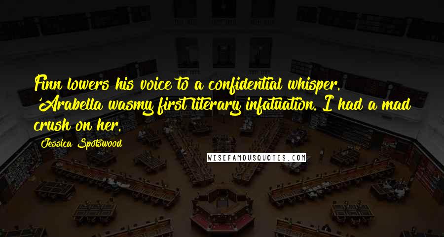 Jessica Spotswood Quotes: Finn lowers his voice to a confidential whisper. 'Arabella wasmy first literary infatuation. I had a mad crush on her.