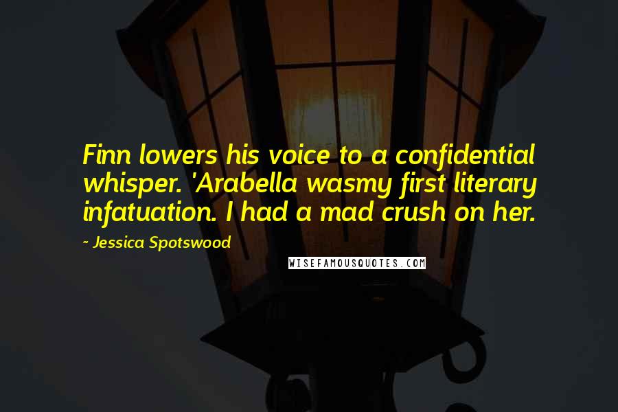 Jessica Spotswood Quotes: Finn lowers his voice to a confidential whisper. 'Arabella wasmy first literary infatuation. I had a mad crush on her.