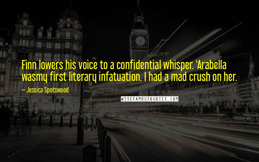 Jessica Spotswood Quotes: Finn lowers his voice to a confidential whisper. 'Arabella wasmy first literary infatuation. I had a mad crush on her.